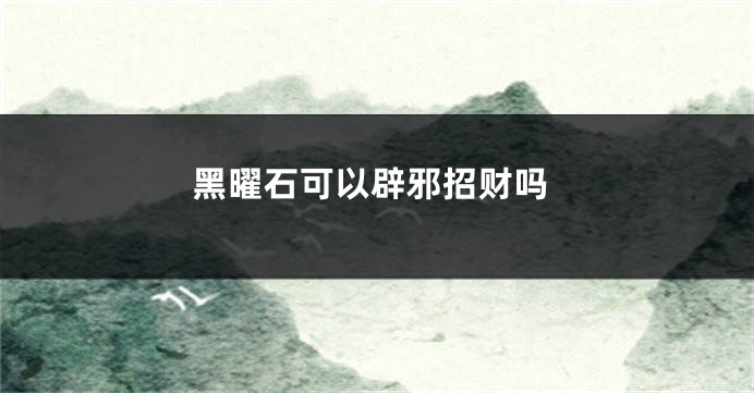 黑曜石可以辟邪招财吗