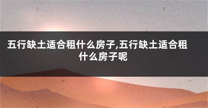 五行缺土适合租什么房子,五行缺土适合租什么房子呢