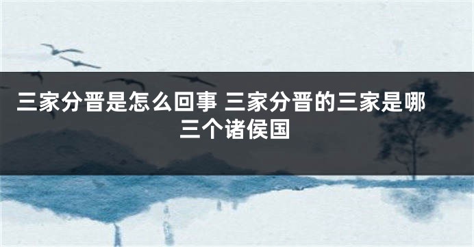 三家分晋是怎么回事 三家分晋的三家是哪三个诸侯国