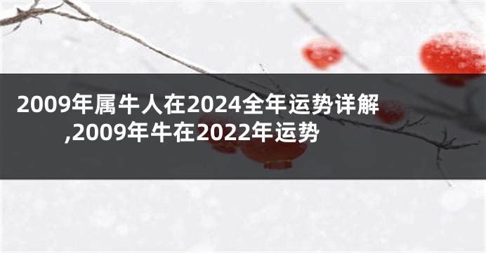 2009年属牛人在2024全年运势详解,2009年牛在2022年运势
