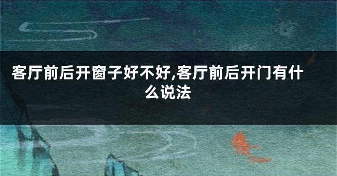 客厅前后开窗子好不好,客厅前后开门有什么说法
