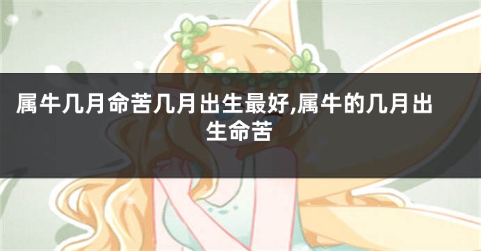 属牛几月命苦几月出生最好,属牛的几月出生命苦