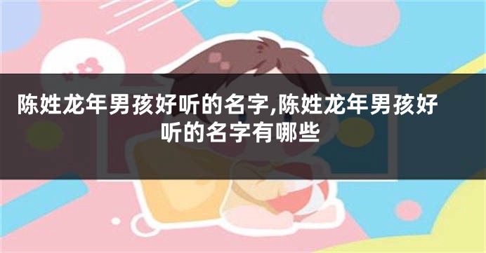 陈姓龙年男孩好听的名字,陈姓龙年男孩好听的名字有哪些