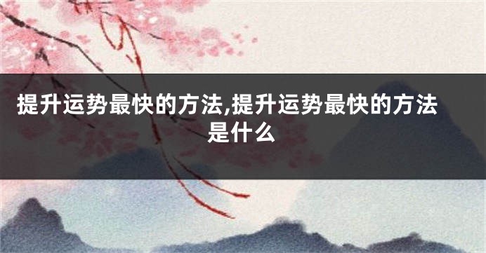 提升运势最快的方法,提升运势最快的方法是什么