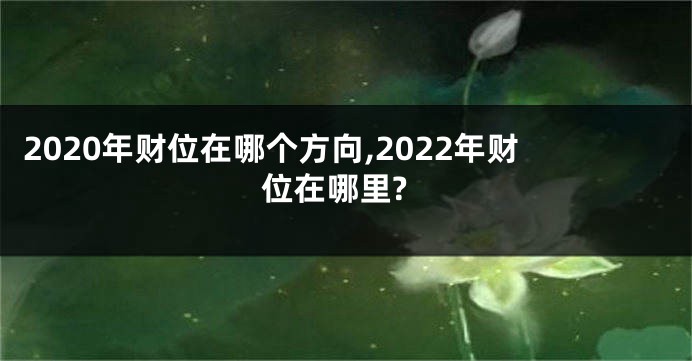 2020年财位在哪个方向,2022年财位在哪里?