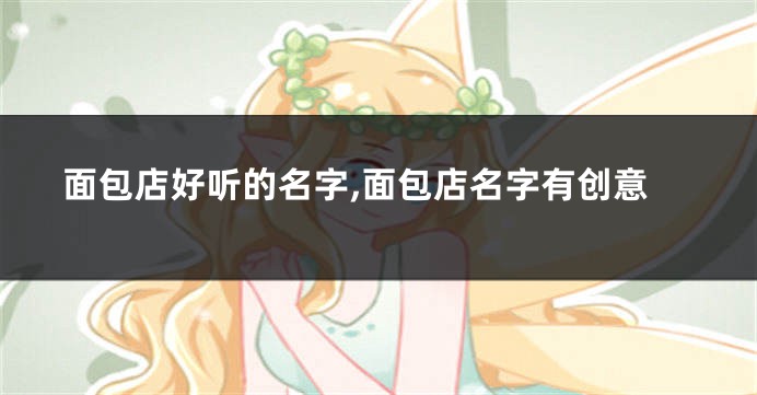 面包店好听的名字,面包店名字有创意