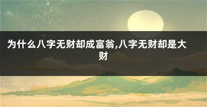 为什么八字无财却成富翁,八字无财却是大财