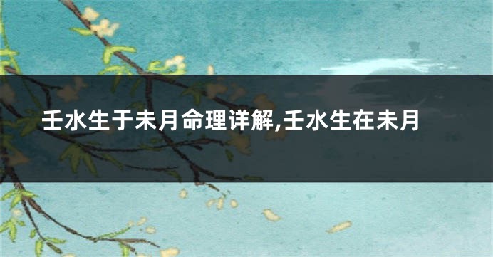 壬水生于未月命理详解,壬水生在未月