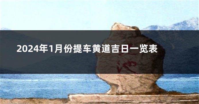 2024年1月份提车黄道吉日一览表