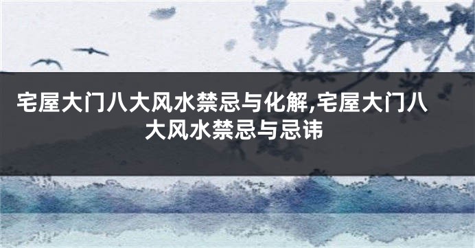宅屋大门八大风水禁忌与化解,宅屋大门八大风水禁忌与忌讳