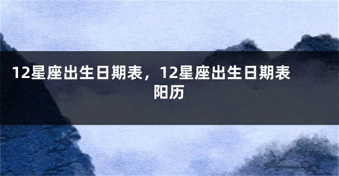 12星座出生日期表，12星座出生日期表阳历