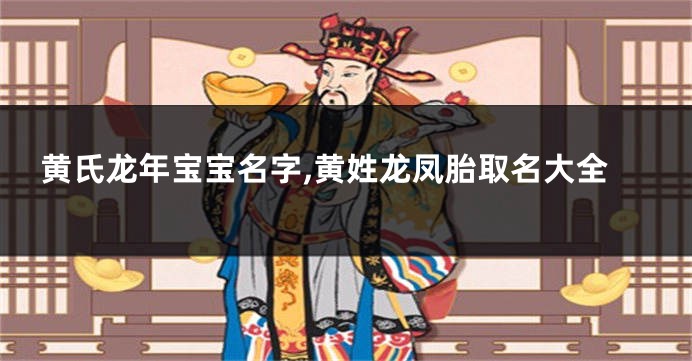 黄氏龙年宝宝名字,黄姓龙凤胎取名大全