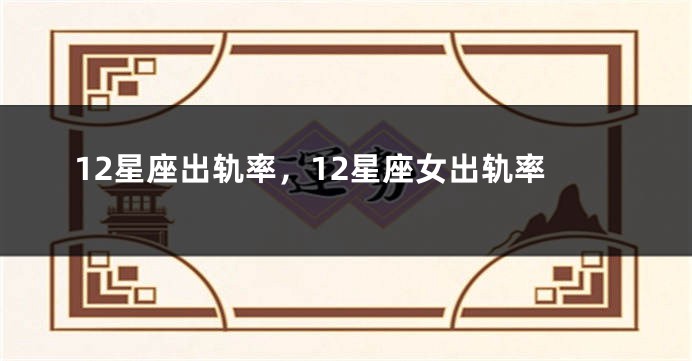 12星座出轨率，12星座女出轨率