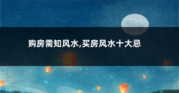 购房需知风水,买房风水十大忌