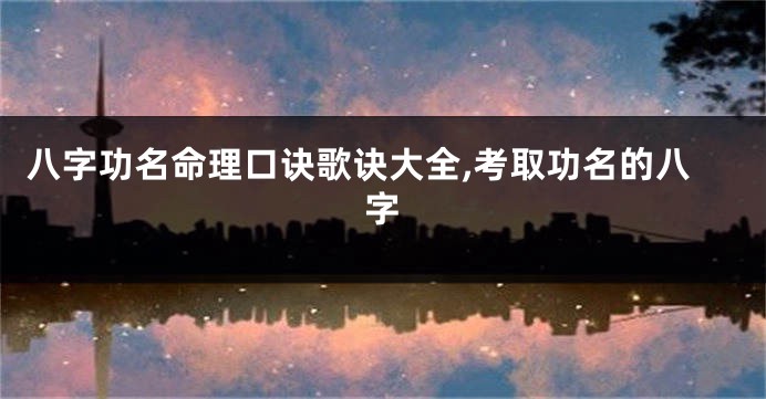 八字功名命理口诀歌诀大全,考取功名的八字