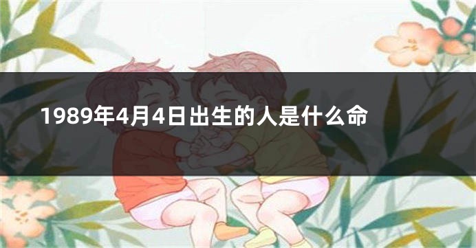 1989年4月4日出生的人是什么命
