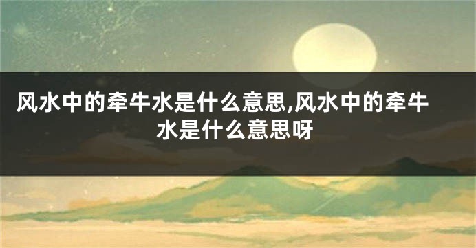 风水中的牵牛水是什么意思,风水中的牵牛水是什么意思呀