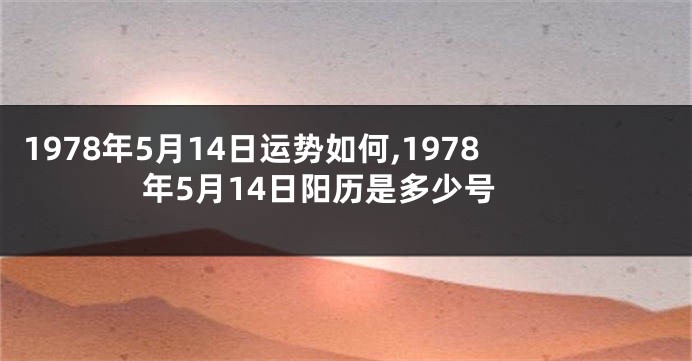1978年5月14日运势如何,1978年5月14日阳历是多少号