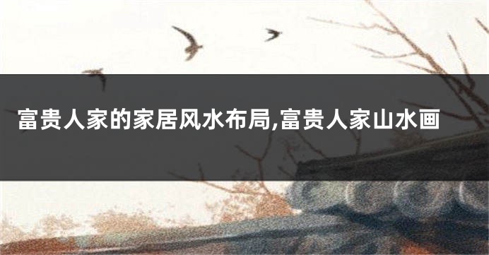 富贵人家的家居风水布局,富贵人家山水画