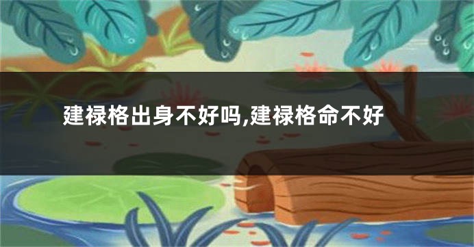 建禄格出身不好吗,建禄格命不好