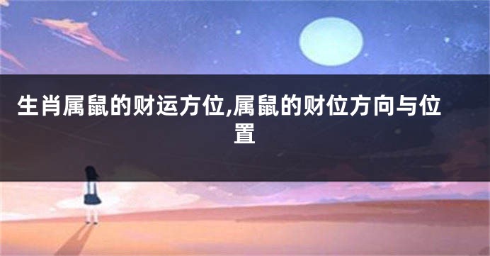生肖属鼠的财运方位,属鼠的财位方向与位置
