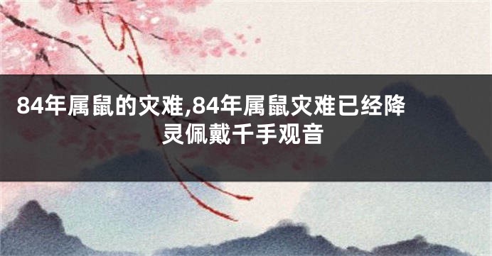 84年属鼠的灾难,84年属鼠灾难已经降灵佩戴千手观音
