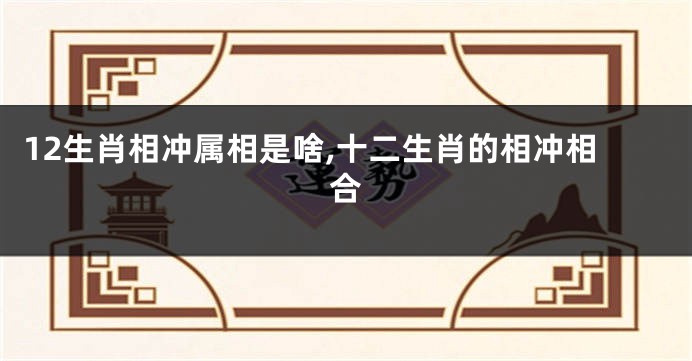 12生肖相冲属相是啥,十二生肖的相冲相合