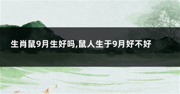 生肖鼠9月生好吗,鼠人生于9月好不好