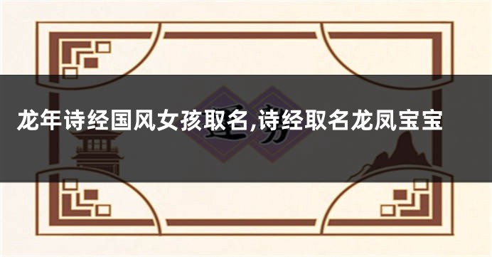 龙年诗经国风女孩取名,诗经取名龙凤宝宝