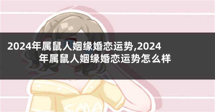 2024年属鼠人姻缘婚恋运势,2024年属鼠人姻缘婚恋运势怎么样
