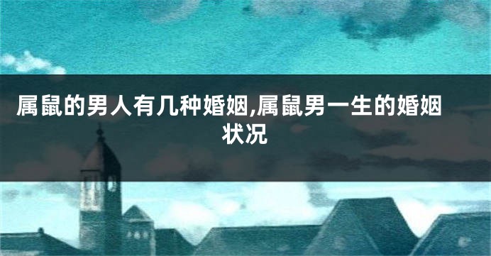 属鼠的男人有几种婚姻,属鼠男一生的婚姻状况