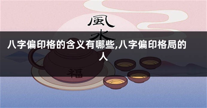 八字偏印格的含义有哪些,八字偏印格局的人