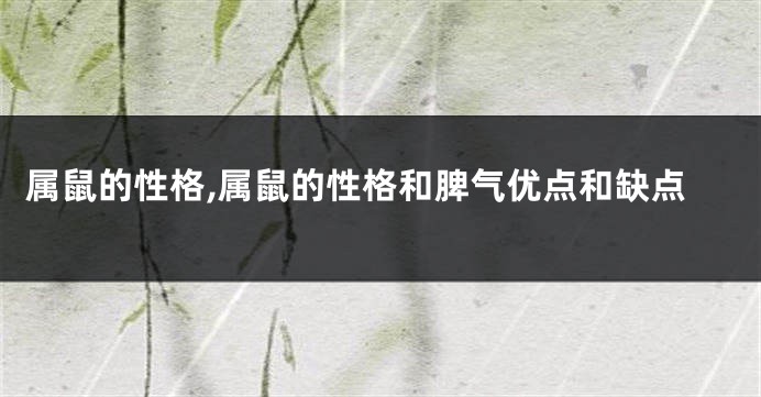 属鼠的性格,属鼠的性格和脾气优点和缺点