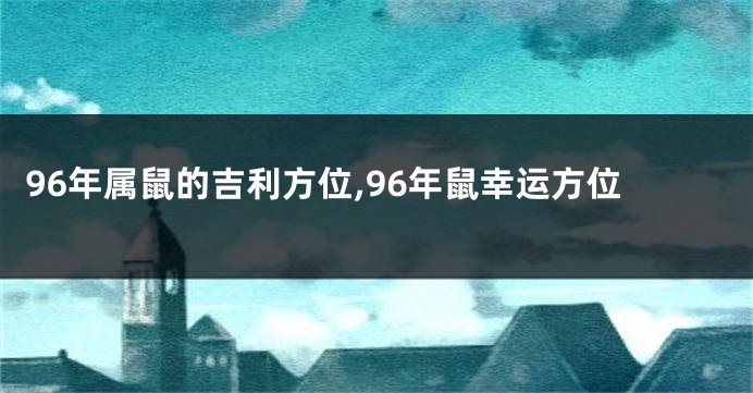 96年属鼠的吉利方位,96年鼠幸运方位