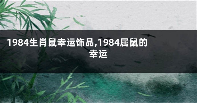 1984生肖鼠幸运饰品,1984属鼠的幸运