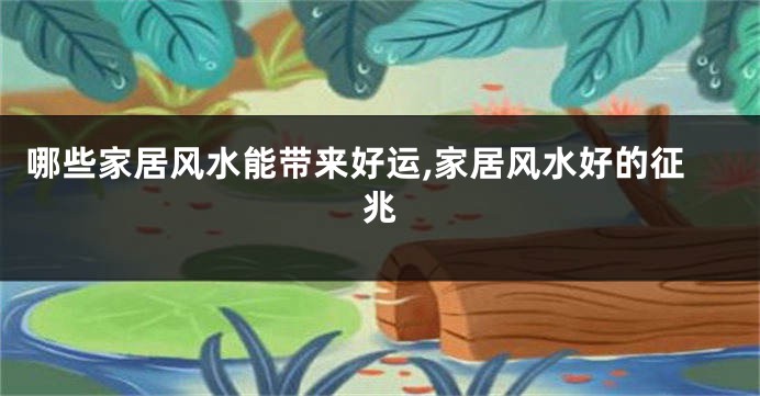 哪些家居风水能带来好运,家居风水好的征兆