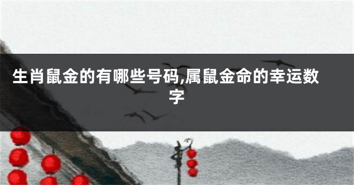 生肖鼠金的有哪些号码,属鼠金命的幸运数字