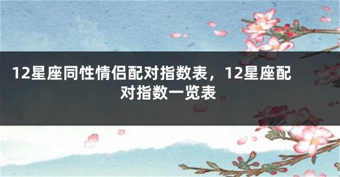 12星座同性情侣配对指数表，12星座配对指数一览表