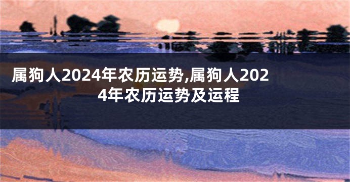 属狗人2024年农历运势,属狗人2024年农历运势及运程