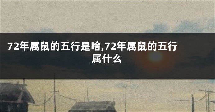 72年属鼠的五行是啥,72年属鼠的五行属什么