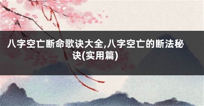 八字空亡断命歌诀大全,八字空亡的断法秘诀(实用篇)