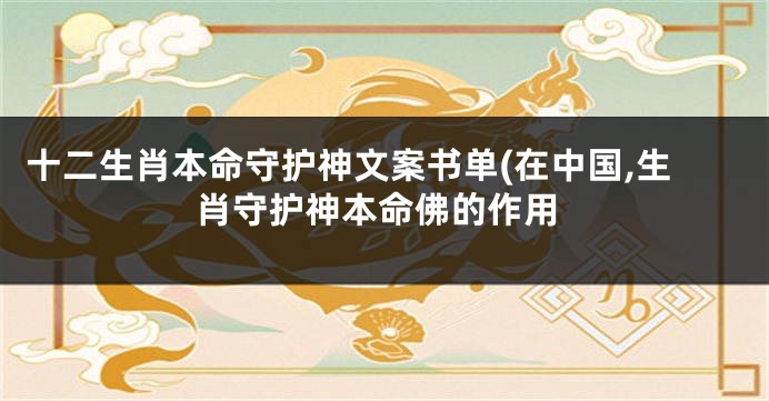 十二生肖本命守护神文案书单(在中国,生肖守护神本命佛的作用
