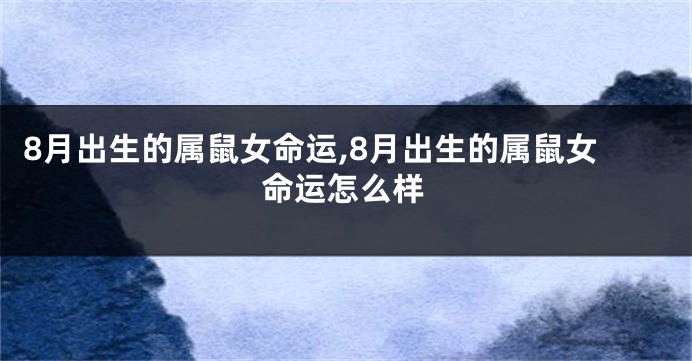 8月出生的属鼠女命运,8月出生的属鼠女命运怎么样