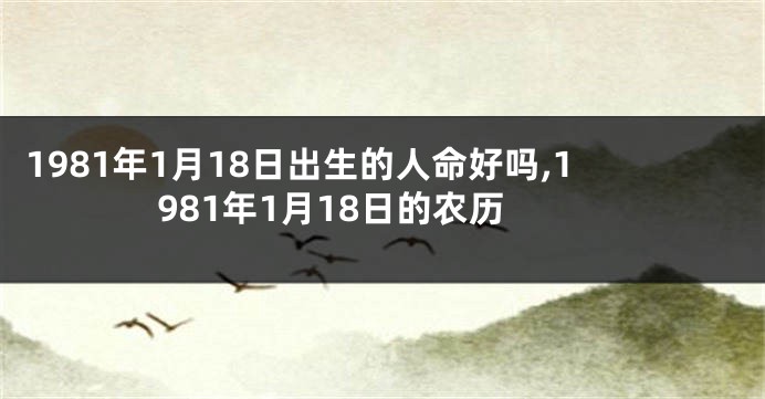 1981年1月18日出生的人命好吗,1981年1月18日的农历