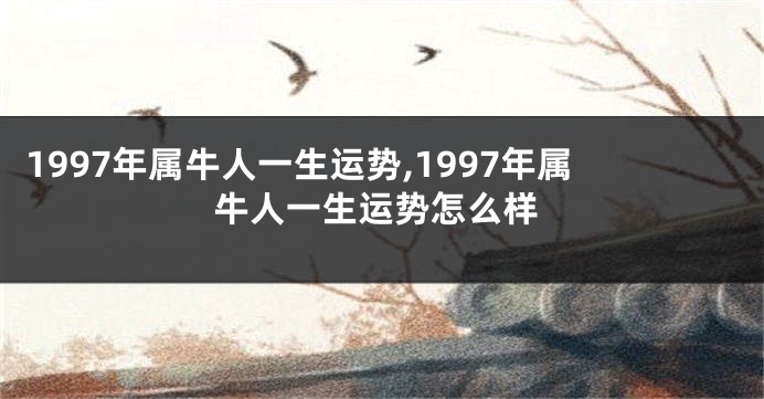 1997年属牛人一生运势,1997年属牛人一生运势怎么样