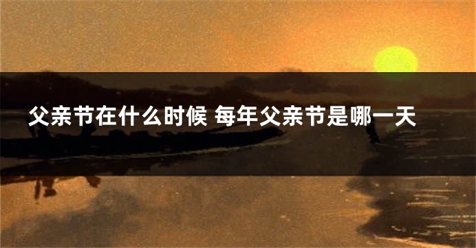 父亲节在什么时候 每年父亲节是哪一天