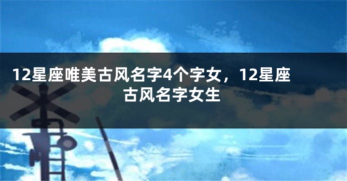 12星座唯美古风名字4个字女，12星座古风名字女生