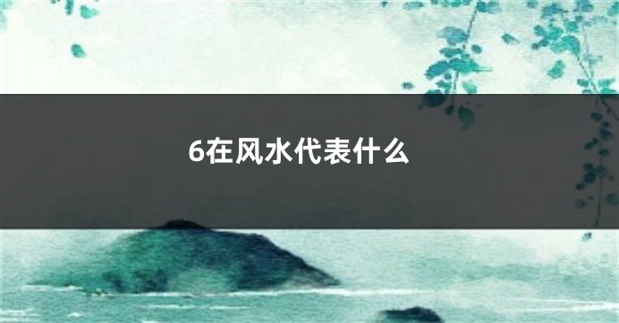 6在风水代表什么