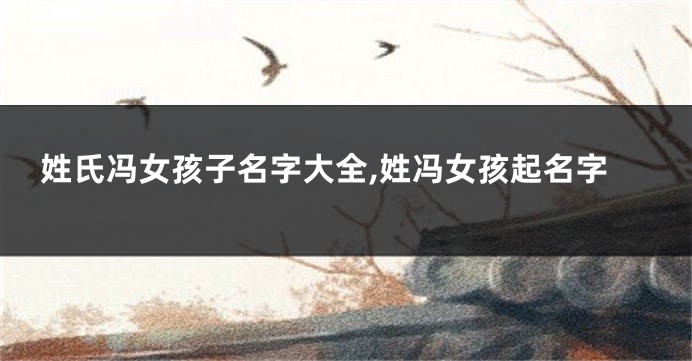 姓氏冯女孩子名字大全,姓冯女孩起名字