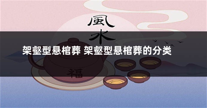架壑型悬棺葬 架壑型悬棺葬的分类